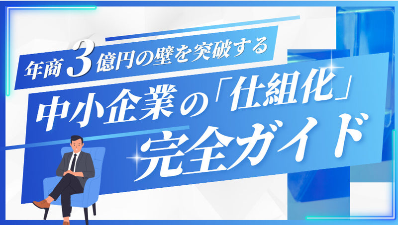 年商3億円の壁を突破する中小企業の「仕組み化」完全ガイド