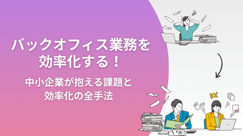 バックオフィス業務を効率化する！中小企業が抱える課題と効率化の全手法